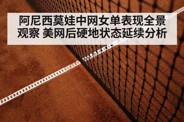 阿尼西莫娃中网女单表现全景观察 美网后硬地状态延续分析