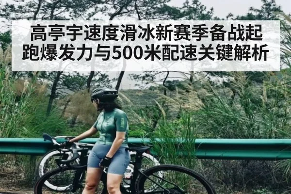 高亭宇速度滑冰新赛季备战起跑爆发力与500米配速关键解析