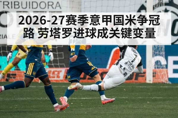 2026-27赛季意甲国米争冠路 劳塔罗进球成关键变量