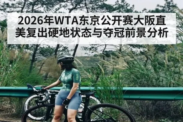 2026年WTA东京公开赛大阪直美复出硬地状态与夺冠前景分析