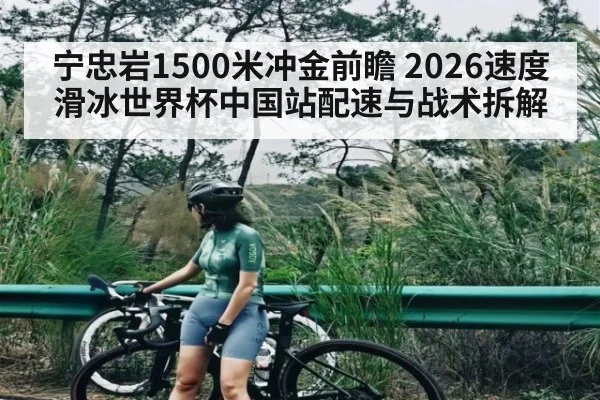 宁忠岩1500米冲金前瞻 2026速度滑冰世界杯中国站配速与战术拆解