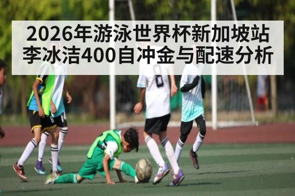 2026年游泳世界杯新加坡站李冰洁400自冲金与配速分析