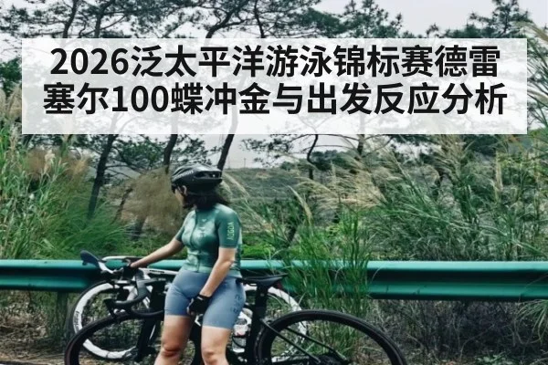 2026泛太平洋游泳锦标赛德雷塞尔100蝶冲金与出发反应分析